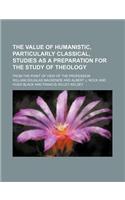 The Value of Humanistic, Particularly Classical, Studies as a Preparation for the Study of Theology; From the Point of View of the Profession
