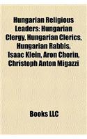 Hungarian Religious Leaders: Hungarian Clergy, Hungarian Clerics, Hungarian Rabbis, Isaac Klein, Aron Chorin, Christoph Anton Migazzi