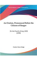 An Oration, Pronounced Before the Citizens of Bangor: On the Fourth of July, 1838 (1838)