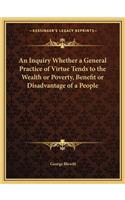 An Inquiry Whether a General Practice of Virtue Tends to the Wealth or Poverty, Benefit or Disadvantage of a People