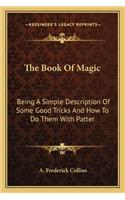 The Book Of Magic: Being A Simple Description Of Some Good Tricks And How To Do Them With Patter(English)