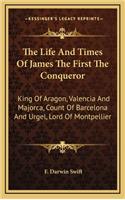 The Life and Times of James the First the Conqueror