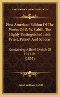 First American Edition Of The Works Of D. W. Cahill, The Highly Distinguished Irish Priest, Patriot And Scholar