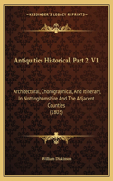 Antiquities Historical, Part 2, V1: Architectural, Chorographical, And Itinerary, In Nottinghamshire And The Adjacent Counties (1803)