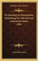 Die Entstehung Der Kursachsischen Schulordnung Von 1580 Auf Grund Archivalischer Studien (1906)
