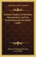 Kritische Studien Zu Wernhers Marienliedern Und Das Niederrheinische Marienlob (1890)