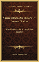 Cicero's Brutus Or History Of Famous Orators: Also His Orator Or Accomplished Speaker