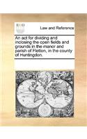 ACT for Dividing and Inclosing the Open Fields and Grounds in the Manor and Parish of Fletton, in the County of Huntingdon.