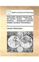 Disputatio medica inauguralis de variolis. Quam, ... pro gradu doctoris, ... eruditorum examini subjicit Jacobus Richardson, ...