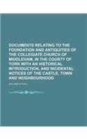 Documents Relating to the Foundation and Antiquities of the Collegiate Church of Middleham, in the County of York with an Historical Introduction, and