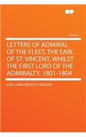 Letters of Admiral of the Fleet, the Earl of St. Vincent, Whilst the First Lord of the Admiralty, 1801-1804 Volume 1