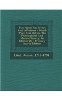 Two Papers on Fevers and Infections: Which Were Read Before the Philosophical and Medical Society, in Edinburgh - Primary Source Edition