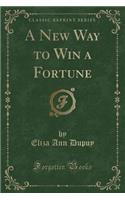 A New Way to Win a Fortune (Classic Reprint)