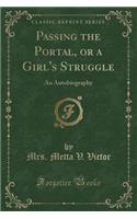 Passing the Portal, or a Girl's Struggle: An Autobiography (Classic Reprint)