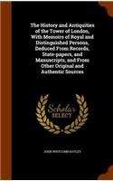 History and Antiquities of the Tower of London, With Memoirs of Royal and Distinguished Persons, Deduced From Records, State-papers, and Manuscripts, and From Other Original and Authentic Sources