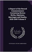 A Report of the Record Commissioners Containing Boston Births, Baptisms, Marriages and Deaths, 1630-1699 Volume 9