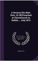 A Sermon [On Matt. Xxiv, 15-18] Preached at Christchurch in Dublin ... July 1674