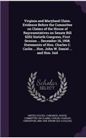 Virginia and Maryland Claim. Evidence Before the Committee on Claims of the House of Representatives on Senate Bill 5252 Sixtieth Congress, First Session ... December 16, 1908. Statements of Hon. Charles C. Carlin ... Hon. John W. Daniel ... and Ho