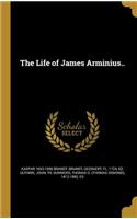 The Life of James Arminius..