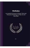 Wolfsden: An Authentic Account of Things There and Thereunto Pertaining, As They Are and Have Been