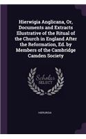 Hierwigia Anglicana, Or, Documents and Extracts Illustrative of the Ritual of the Church in England After the Reformation, Ed. by Members of the Cambridge Camden Society