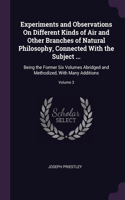 Experiments and Observations On Different Kinds of Air and Other Branches of Natural Philosophy, Connected With the Subject ...: Being the Former Six Volumes Abridged and Methodized, With Many Additions; Volume 3