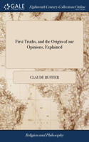 First Truths, and the Origin of our Opinions, Explained: With an Enquiry Into the Sentiments of Modern Philosophers, Also, a Detection of the Plagiarism, Concealment, and Ingratitude of the Doctors Reid, B