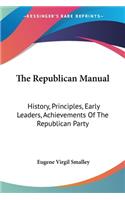 Republican Manual: History, Principles, Early Leaders, Achievements Of The Republican Party