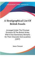 Stratigraphical List Of British Fossils: Arranged Under The Principal Divisions Of The British Strata, With A Few Elementary Remarks On Their Character And Localities (1847)