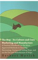 Hop - Its Culture And Cure Marketing And Manufacture. A Practical Handbook On The Most Approved Methods In Growing, Harvesting, Curing And Selling Hops, And On The Use And Manufacture Of Hops