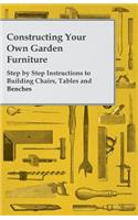 Constructing Your Own Garden Furniture - Step by Step Instructions to Building Chairs, Tables and Benches