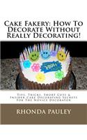Cake Fakery: How To Decorate Without Really Decorating!: Tips, Tricks, Short Cuts & Insider Cake Decorating Secrets For The Novice Decorator(English)