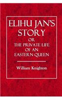 Elihu Jan's Story: Or the Private Life of an Eastern Queen(English)