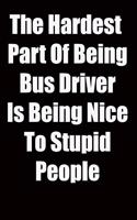 The Hardest Part Of Being Bus Driver Is Being Nice To Stupid People: 6x9 Lined Notebook, Gift For a Friend or a Colleague (Gift For Someone You Love), Birthday Gift