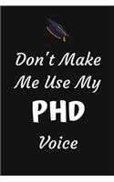 Don't Make Me Use My PHD Voice: Phd Graduate Notebook To Write in - 6x9" Lined Notebook/Journal Funny Gift Idea For PhD Students And Graduates
