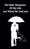 The best moment of My Life are when me and you