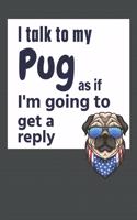 I talk to my Pug as if I'm going to get a reply