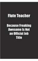 Flute Teacher Because Freaking Awesome Is Not an Official Job Title.: Lined notebook