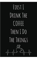 First I Drink The Coffee Then I Do The Things