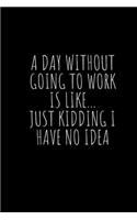 A Day Without Going To Work Is Like Just kidding I have no idea
