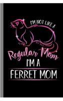 I'm Not Like A Regular Mom I'm A Ferret Mom