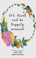 Eat Drink and Be Happily Married: Keepsake Recipe Journal for the Newlyweds - Floral Wreath