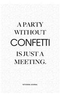 A Party Without Confetti Is Just A Meeting: A 6x9 Inch Notebook Journal Diary With A Bold Text Font Slogan On A Matte Cover and 120 Blank Lined Pages Makes A Great Alternative To A Card