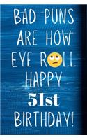 Bad Puns Are How Eye Roll Happy 51st Birthday: Funny Pun 51st Birthday Card Quote Journal / Notebook / Diary / Greetings / Appreciation Gift (6 x 9 - 110 Blank Lined Pages)