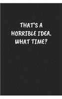 That's a Horrible Idea. What Time?: Funny Sarcastic Coworker Journal - Blank Lined Gift Notebook