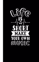 Life Is Short Make Your Own Music