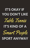 It's Okay If You Don't Like Table Tennis It's Kind Of A Smart People Sport Anyway: A Table Tennis Journal Notebook to Write Down Things, Take Notes, Record Plans or Keep Track of Habits (6" x 9" - 120 Pages)