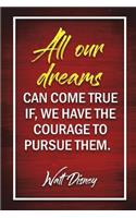 All Our Dreams Can Come True If, We Have The Courage To Pursue Them. - Walt Disney