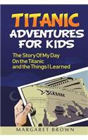 Titanic Stories For Kids: The Story Of My Day On The Titanic: (Titanic Books For Kids Series; Pictures Included)