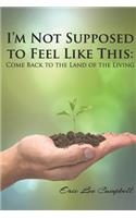 I'm Not Supposed to Feel Like This: Come Back to the Land of the Living